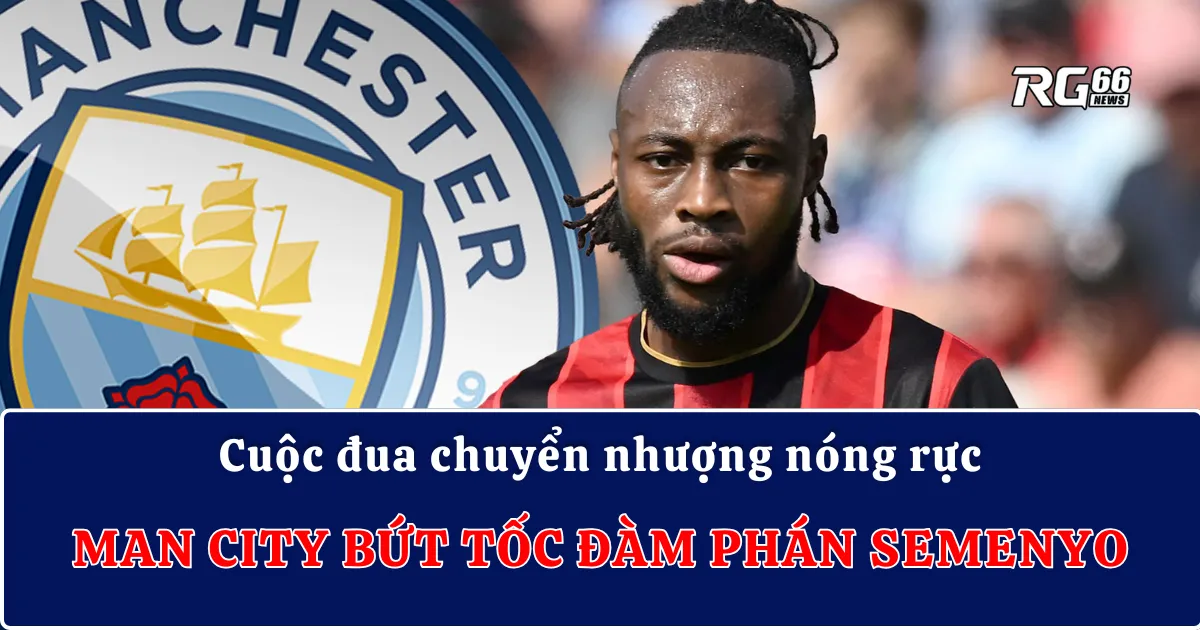 Cuộc đua chuyển nhượng nóng rực – Man City bứt tốc đàm phán Semenyo