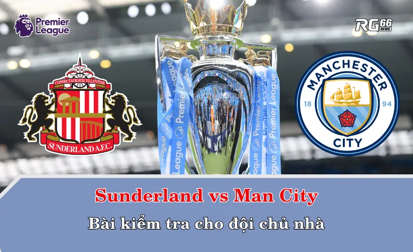 Sunderland vs Man City – Bài kiểm tra cho đội chủ nhà