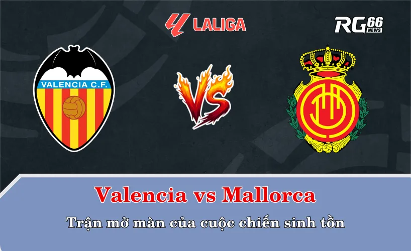 Valencia vs Mallorca – Trận mở màn của cuộc chiến sinh tồn