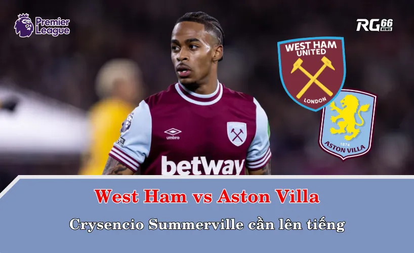 West Ham vs Aston Villa – Crysencio Summerville cần lên tiếng