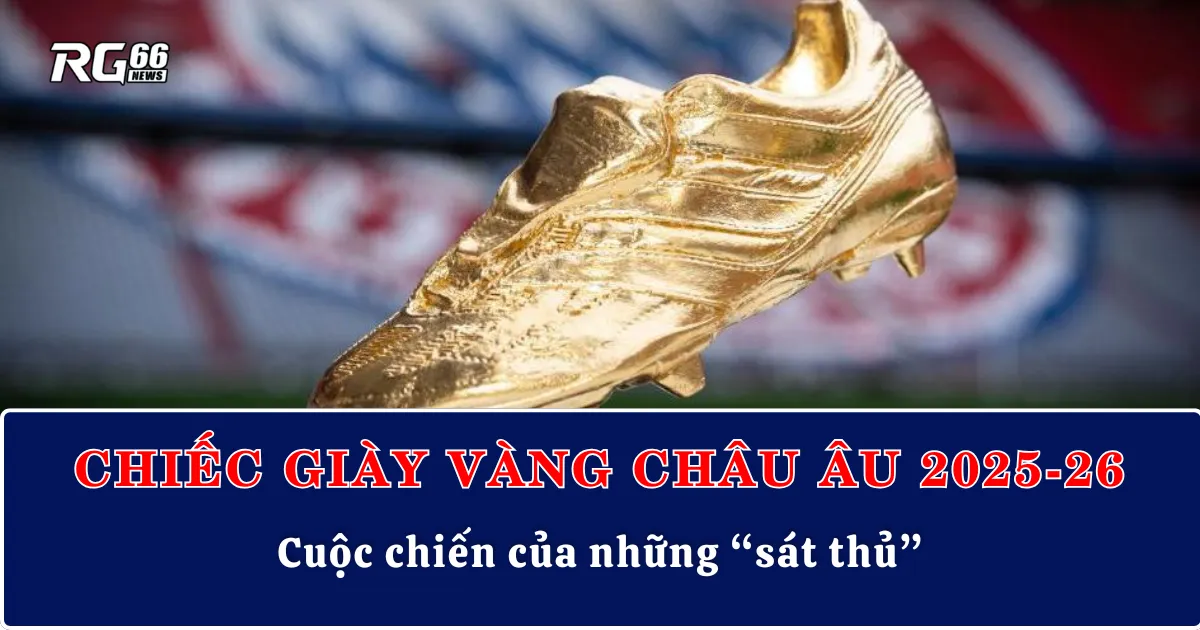 Chiếc giày vàng châu Âu 2025-26 | Cuộc chiến của những “sát thủ”