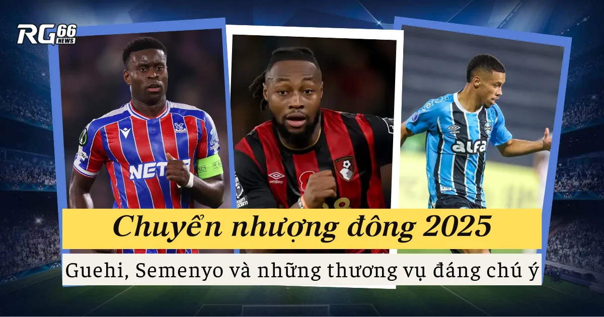 Chuyển nhượng đông 2025 – Guehi, Semenyo và những thương vụ đáng chú ý