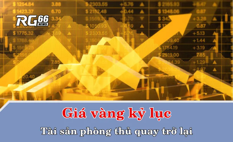Giá vàng kỷ lục: Tài sản phòng thủ quay trở lại