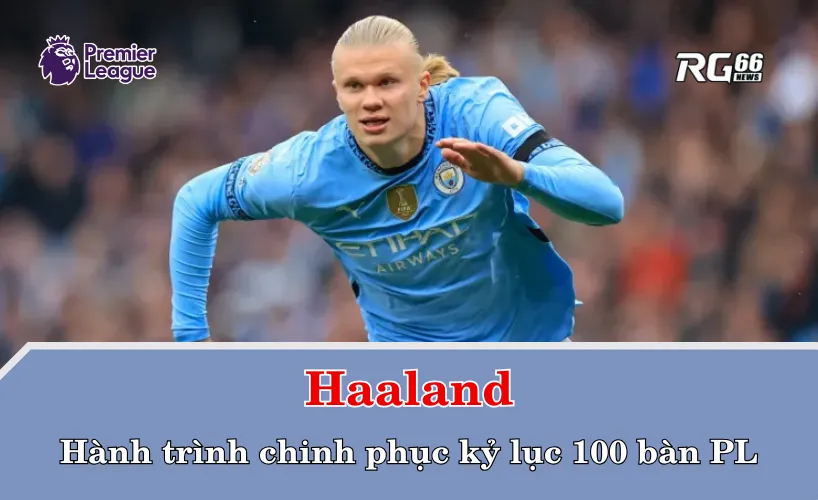 Haaland và hành trình chinh phục kỷ lục 100 bàn Premier League