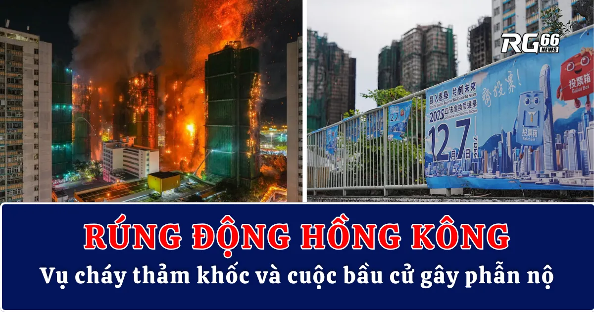 Rúng động Hồng Kông – Vụ cháy thảm khốc và cuộc bầu cử gây phẫn nộ