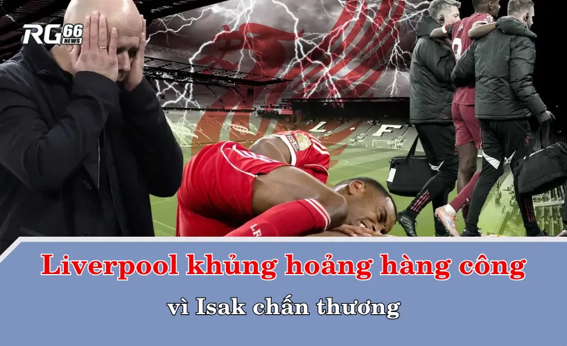 Liverpool khủng hoảng hàng công vì Isak chấn thương