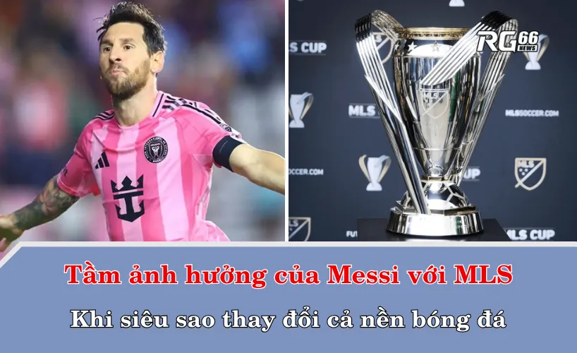 Tầm ảnh hưởng của Messi đối với MLS – khi một siêu sao thay đổi cả nền bóng đá