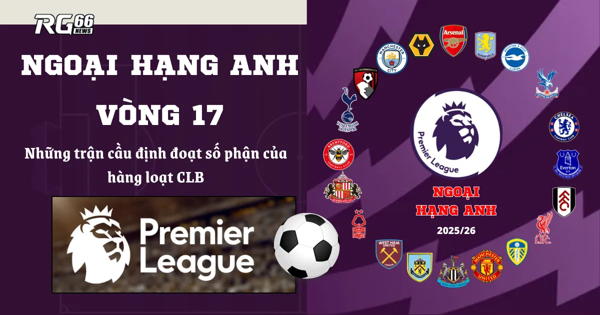 Premier League vòng 17 – Những trận cầu định đoạt số phận của hàng loạt CLB