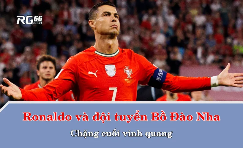 Ronaldo và đội tuyển Bồ Đào Nha – Chặng cuối vinh quang