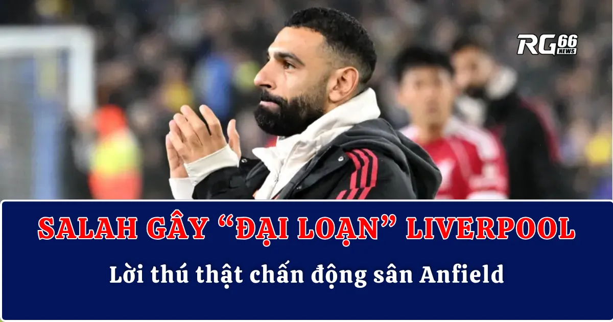 Salah gây “đại loạn” Liverpool – Lời thú thật chấn động sân Anfield