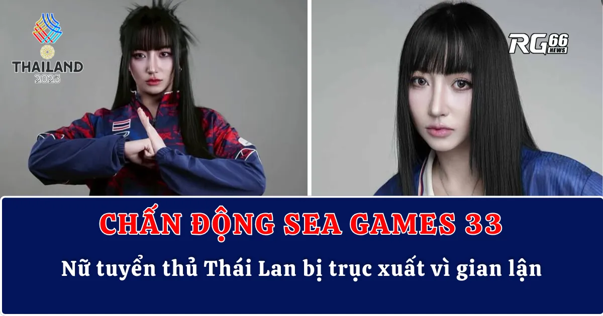 Chấn động SEA Games 33 – Nữ tuyển thủ Thái Lan bị trục xuất vì gian lận