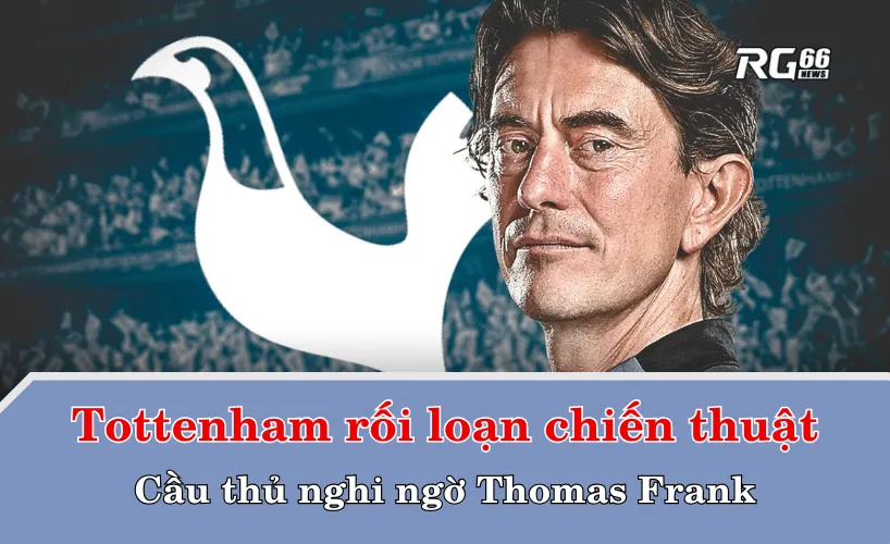 Tottenham rối loạn chiến thuật – Cầu thủ nghi ngờ Thomas Frank