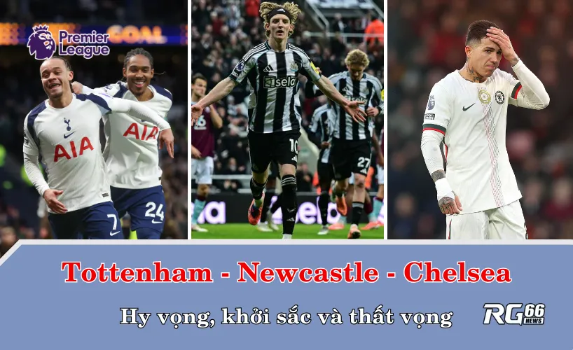 Tottenham, Newcastle và Chelsea – hy vọng, khởi sắc và thất vọng