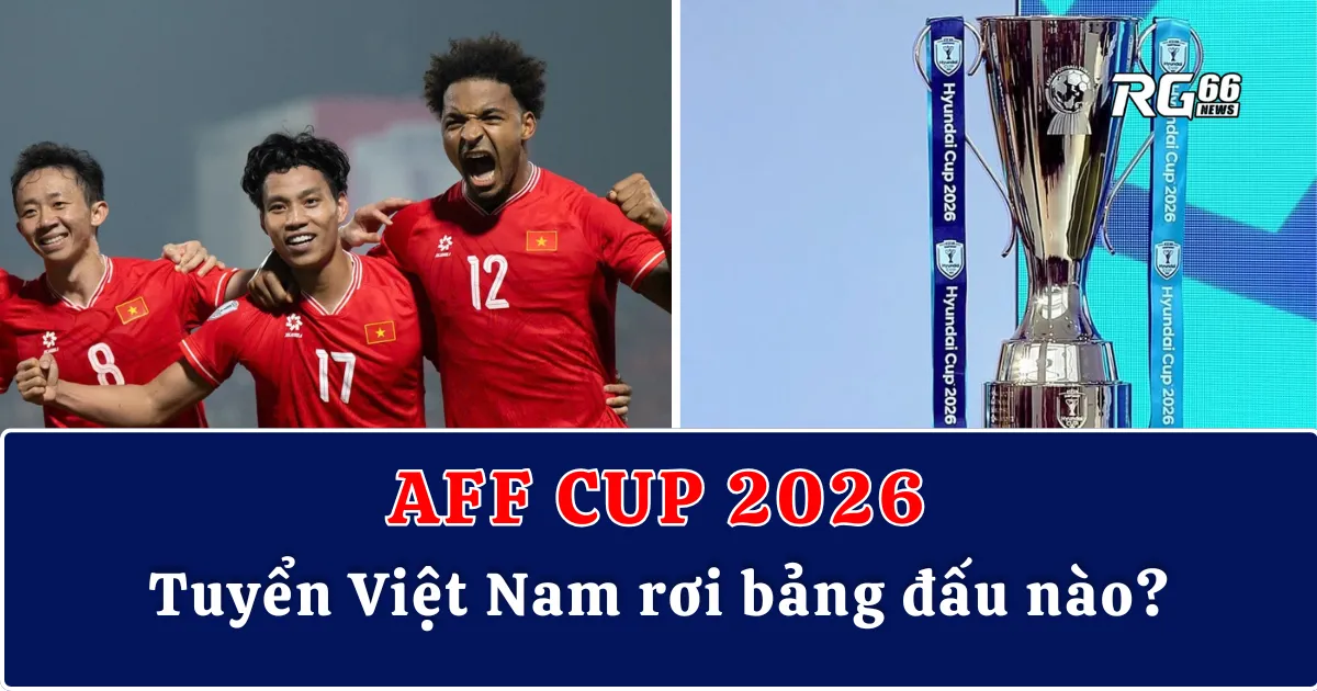 AFF Cup 2026 – Tuyển Việt Nam rơi bảng đấu nào?