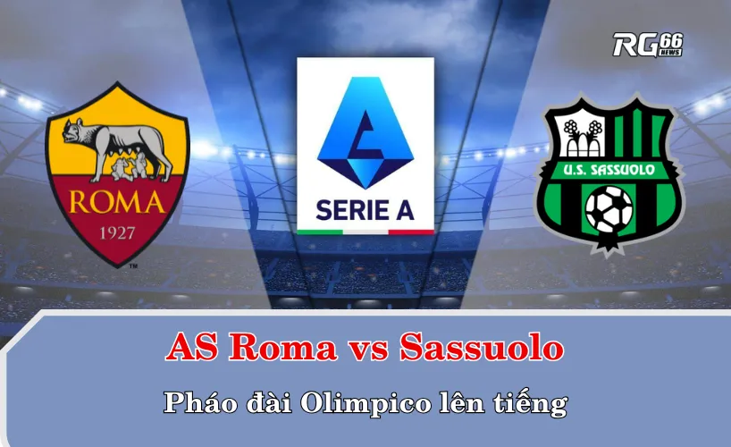 AS Roma vs Sassuolo – Pháo đài Olimpico lên tiếng