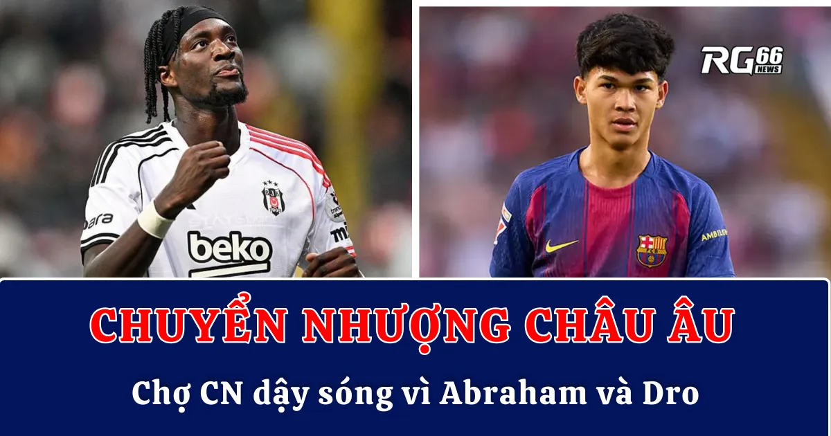 Chợ chuyển nhượng châu Âu dậy sóng vì Abraham và Dro