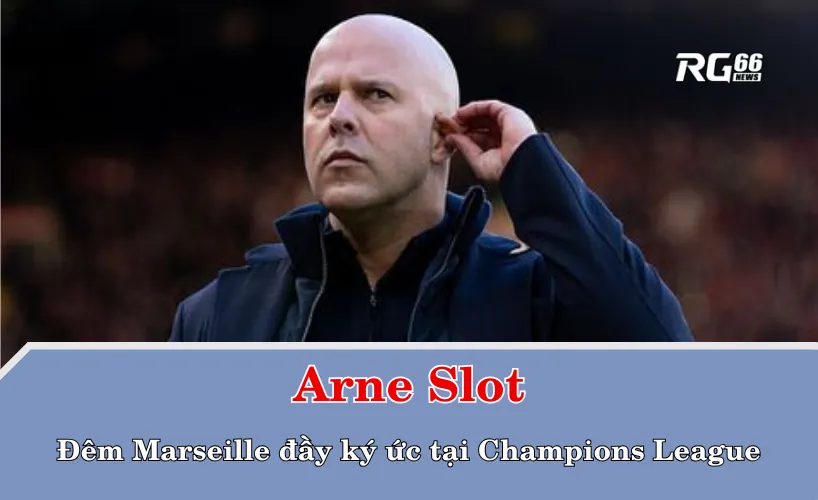 Arne Slot và đêm Marseille đầy ký ức tại Champions League