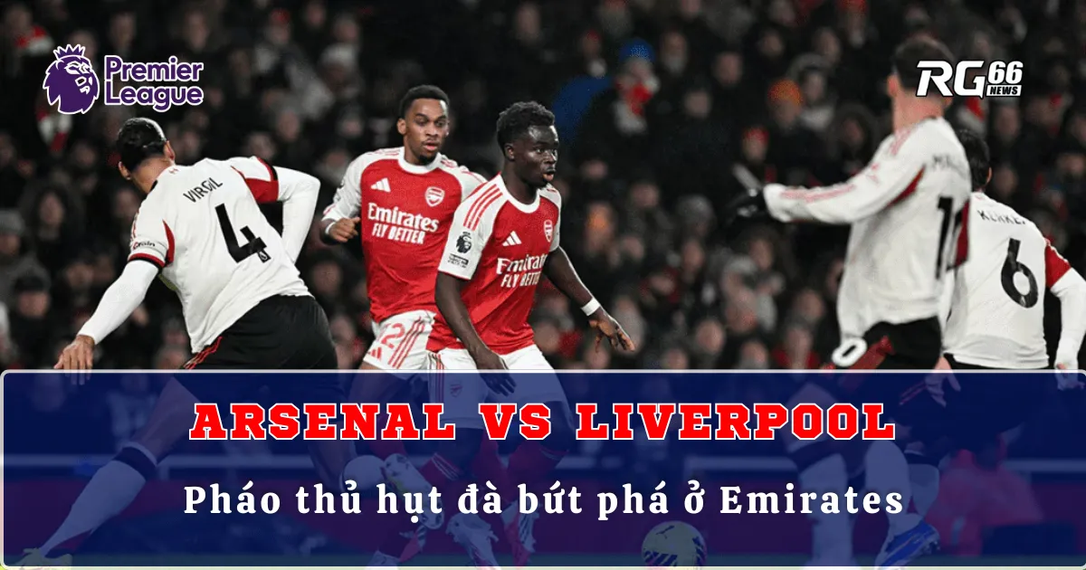 Arsenal vs Liverpool – Pháo thủ hụt đà bứt phá ở Emirates