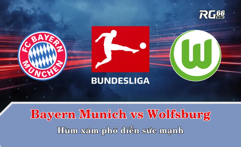 Bayern Munich vs Wolfsburg – Hùm xám phô diễn sức mạnh