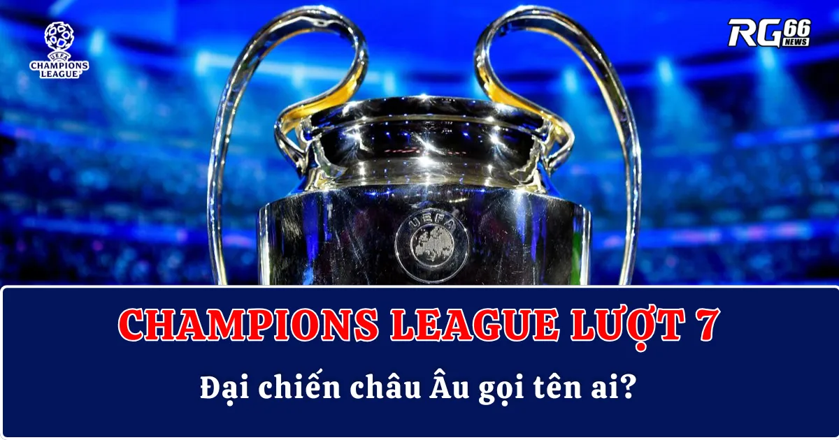 Champions League lượt 7 rực lửa – Đại chiến châu Âu gọi tên ai?