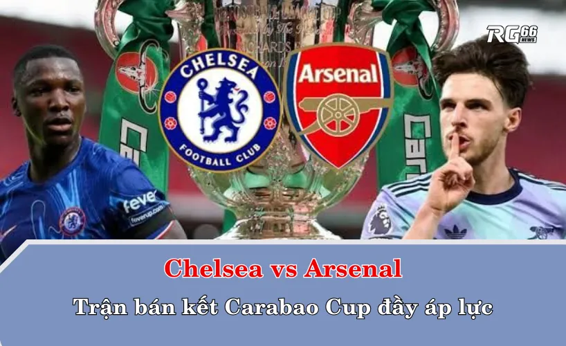 Chelsea vs Arsenal – Trận bán kết Carabao Cup đầy áp lực