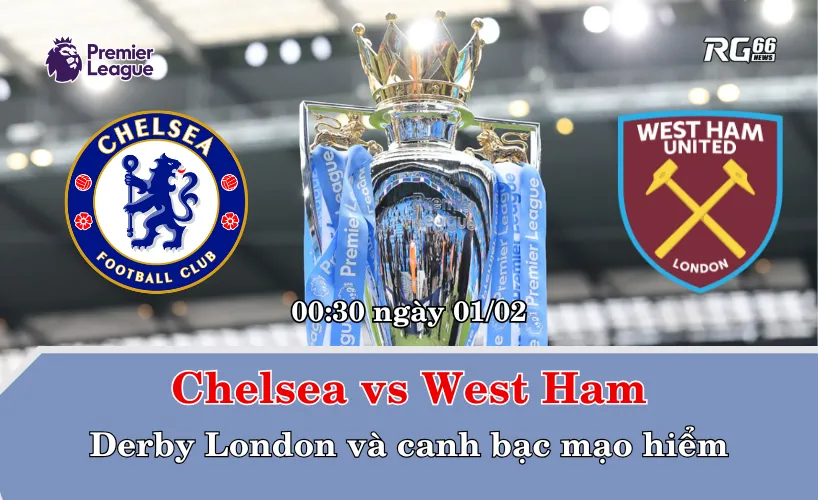 Chelsea vs West Ham – Derby London và canh bạc mạo hiểm