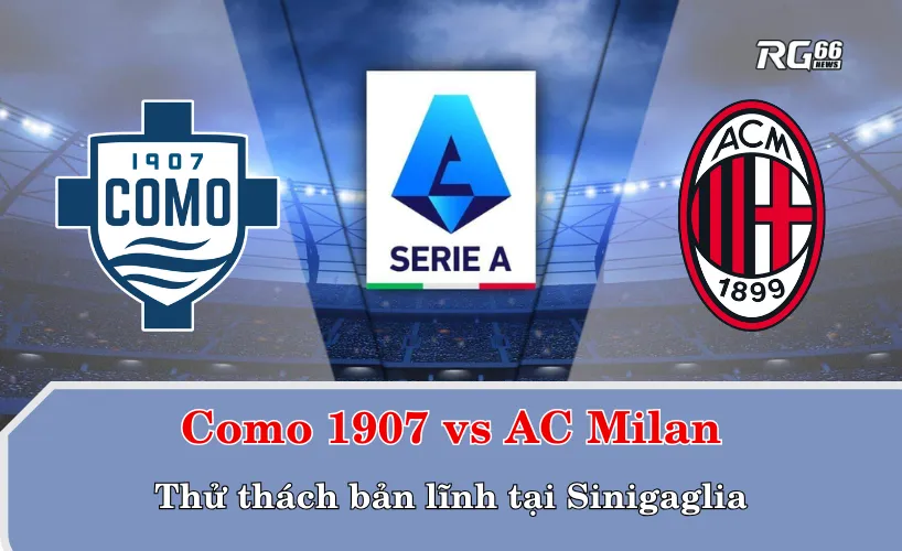Como 1907 vs AC Milan – Thử thách bản lĩnh tại Sinigaglia