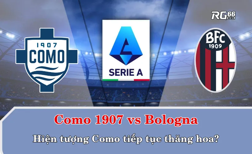 Como 1907 vs Bologna – Hiện tượng Como tiếp tục thăng hoa?