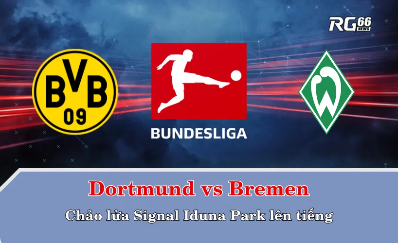 Dortmund vs Bremen – Chảo lửa Signal Iduna Park lên tiếng
