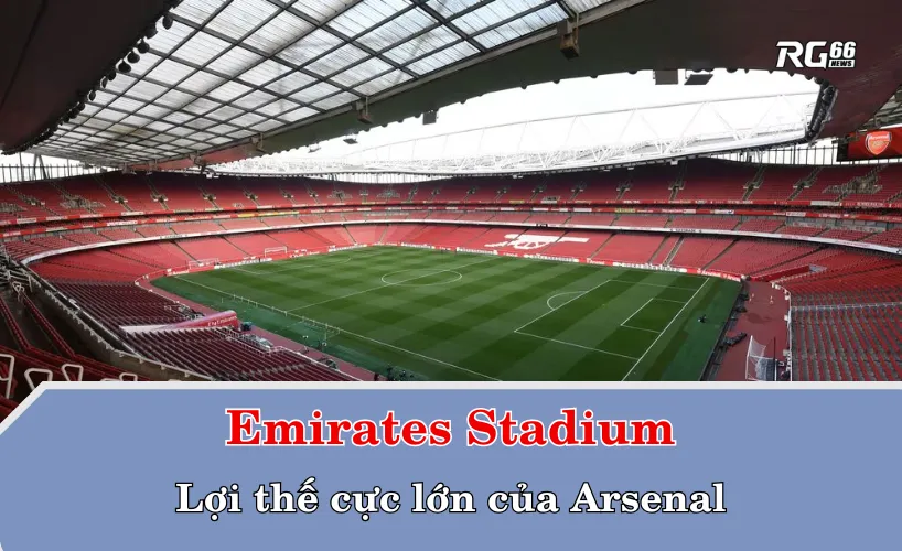Emirates Stadium và lợi thế cực lớn của Arsenal