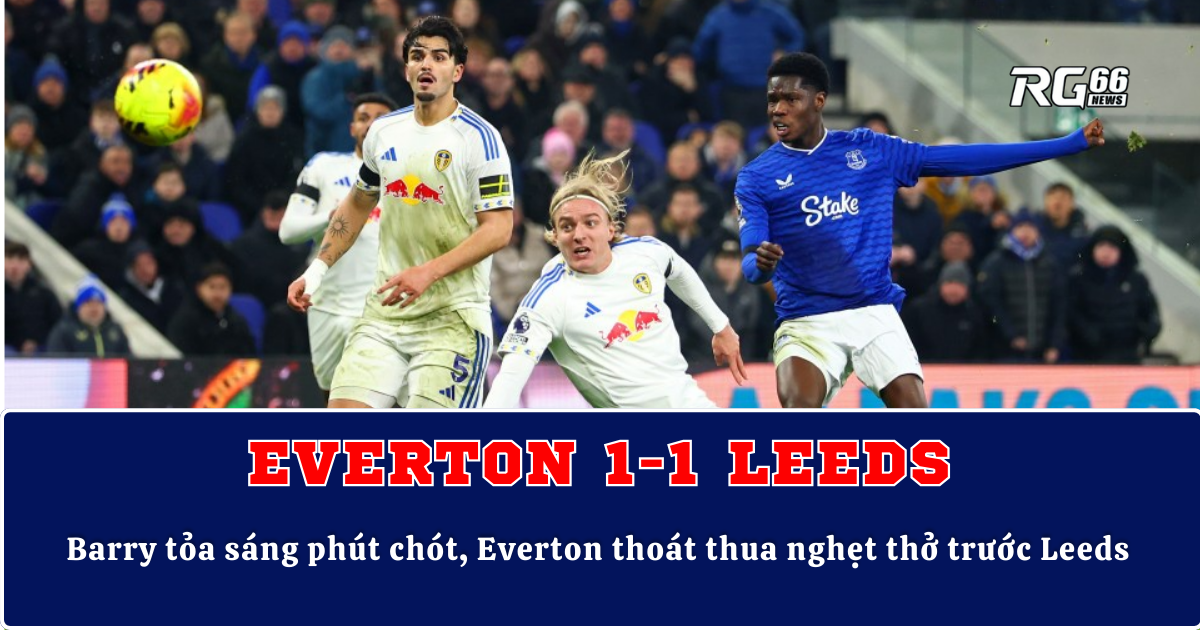 Barry tỏa sáng phút chót, Everton thoát thua nghẹt thở trước Leeds