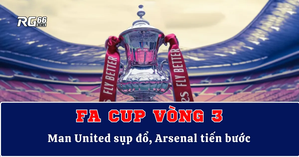 FA Cup Vòng 3 – Man United sụp đổ, Arsenal tiến bước