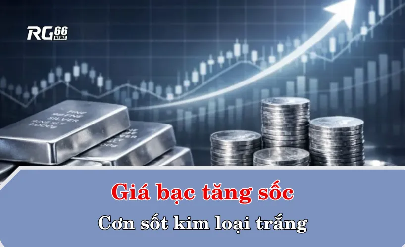 Giá bạc tăng sốc – Cơn sốt kim loại trắng