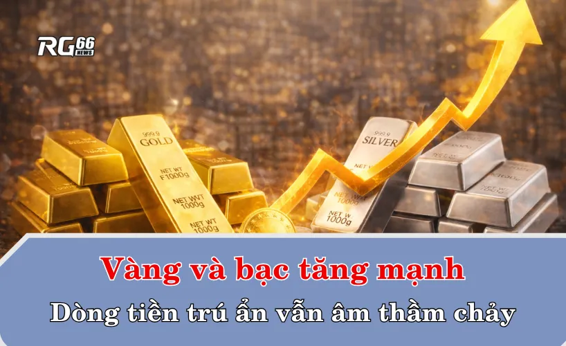 Vàng và bạc tăng mạnh – Dòng tiền trú ẩn vẫn âm thầm chảy