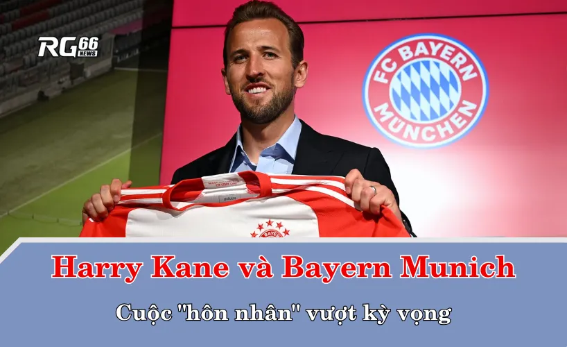 Harry Kane và Bayern Munich – Cuộc "hôn nhân" vượt kỳ vọng