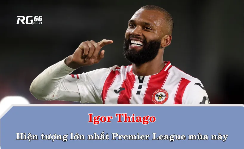 Igor Thiago – Hiện tượng lớn nhất Premier League mùa này