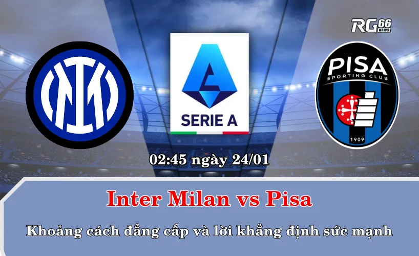Inter Milan vs Pisa – Khoảng cách đẳng cấp và lời khẳng định sức mạnh