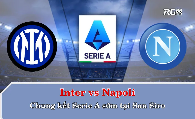 Trận đại chiến Inter vs Napoli – Chung kết sớm tại San Siro