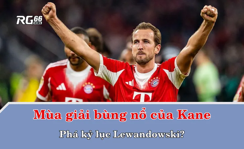 Mùa giải bùng nổ của Kane – Phá kỷ lục Lewandowski?