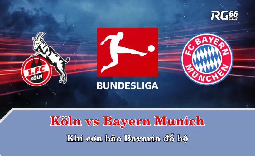 Köln vs Bayern Munich – Khi cơn bão Bavaria đổ bộ