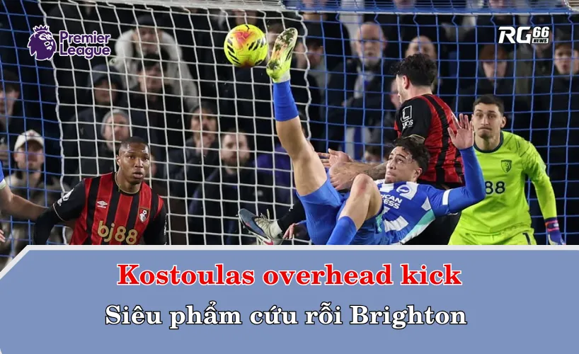 Kostoulas overhead kick – Siêu phẩm cứu rỗi Brighton