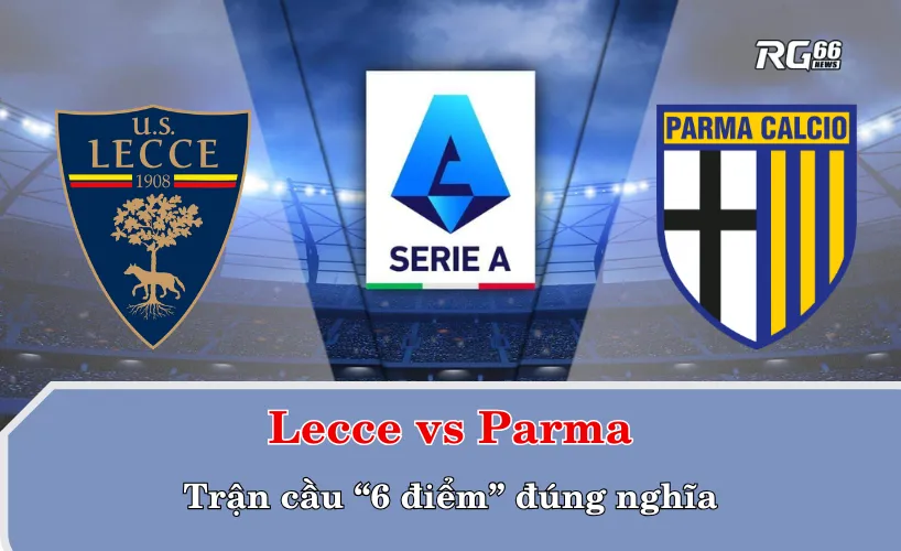 Lecce vs Parma: Trận cầu “6 điểm” đúng nghĩa