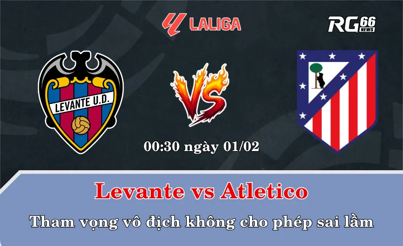 Levante vs Atletico – Tham vọng vô địch không cho phép sai lầm