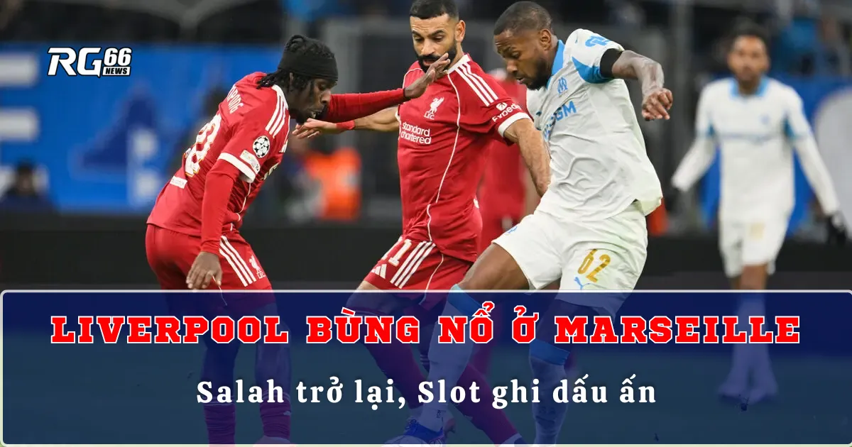 Liverpool bùng nổ ở Marseille – Salah trở lại, Slot ghi dấu ấn