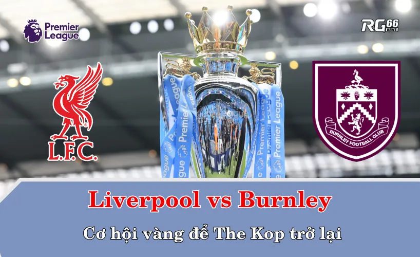 Liverpool vs Burnley – Cơ hội vàng để The Kop trở lại