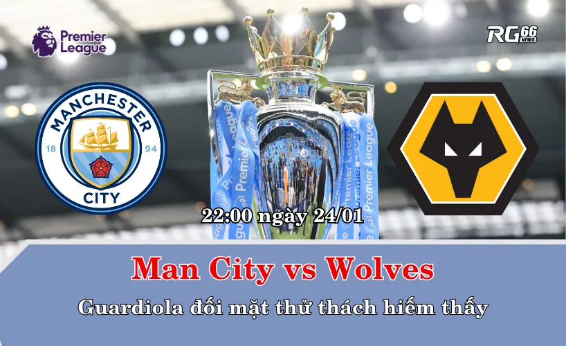 Man City vs Wolves – Guardiola đối mặt thử thách hiếm thấy