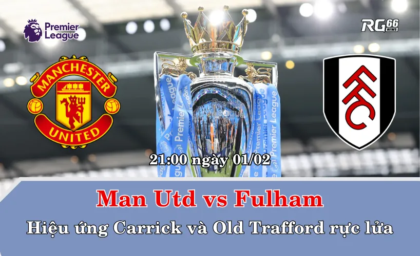 Man Utd vs Fulham – Hiệu ứng Carrick và Old Trafford rực lửa