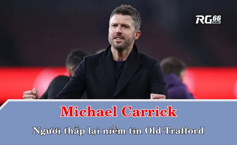 Michael Carrick – người thắp lại niềm tin Old Trafford