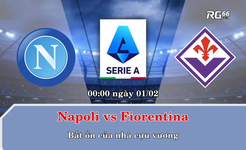Napoli vs Fiorentina – Bất ổn của nhà cựu vương