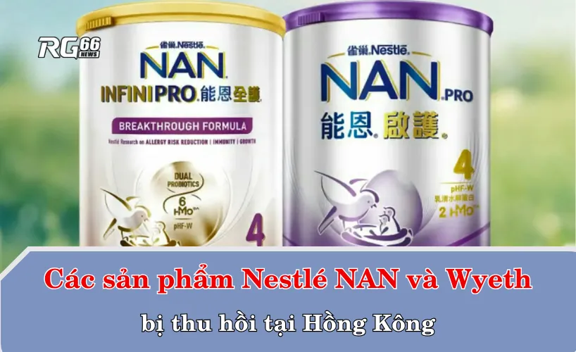 Các sản phẩm Nestlé NAN và Wyeth bị thu hồi tại Hồng Kông